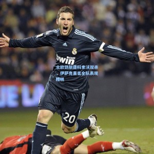 爱游戏app_北欧劲旅遭科索沃双杀，伊萨克直言全队表现糟糕