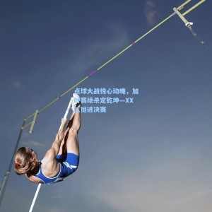 爱游戏入口_点球大战惊心动魄，加时赛绝杀定乾坤—XX队挺进决赛