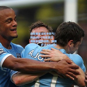 爱游戏-剑南春见证枪手锐气！阿森纳2-0力克西汉姆联豪取四连胜，赖斯弑旧主，萨卡点射定乾坤