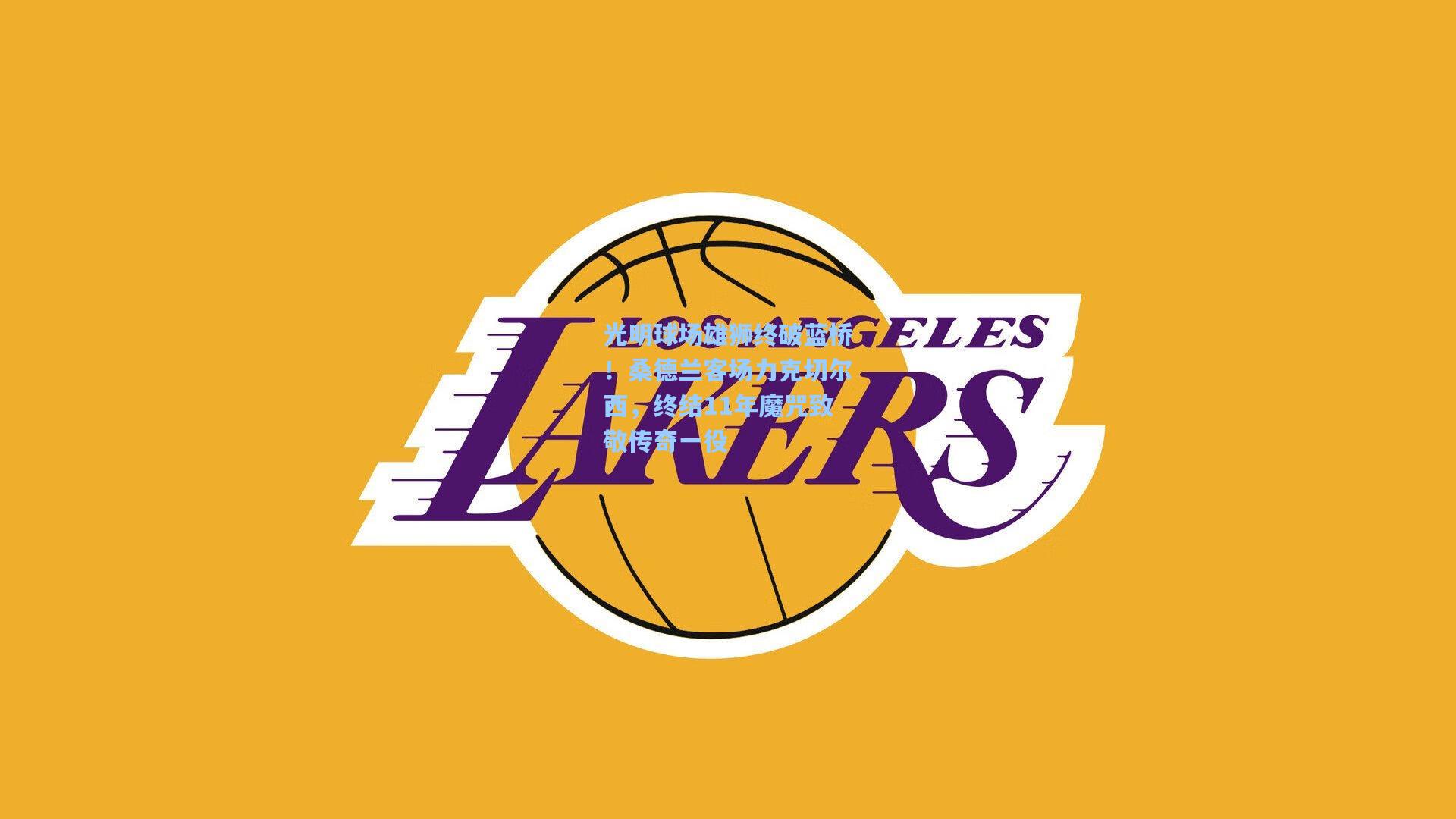 光明球场雄狮终破蓝桥！桑德兰客场力克切尔西，终结11年魔咒致敬传奇一役