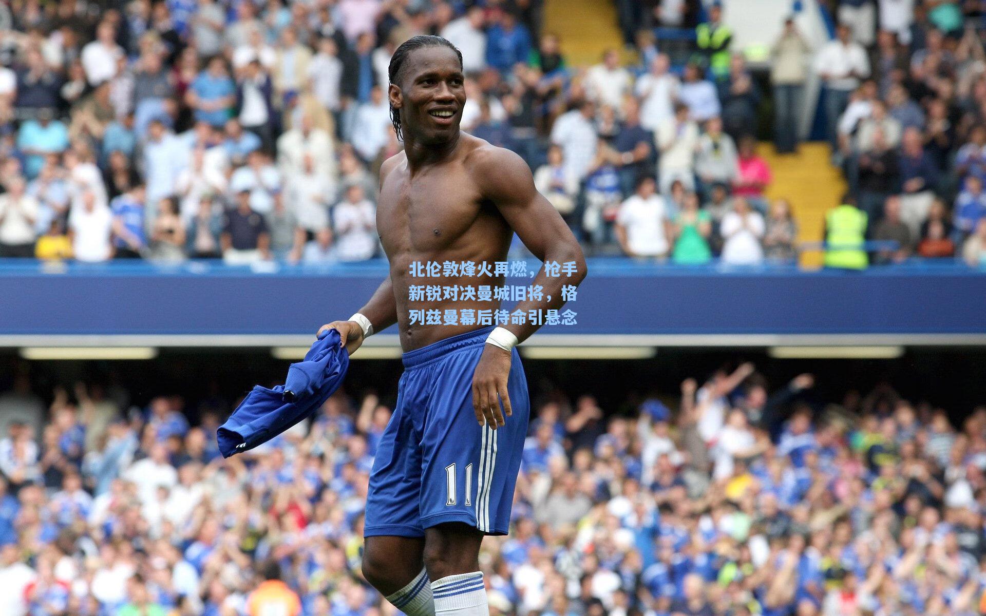 北伦敦烽火再燃，枪手新锐对决曼城旧将，格列兹曼幕后待命引悬念