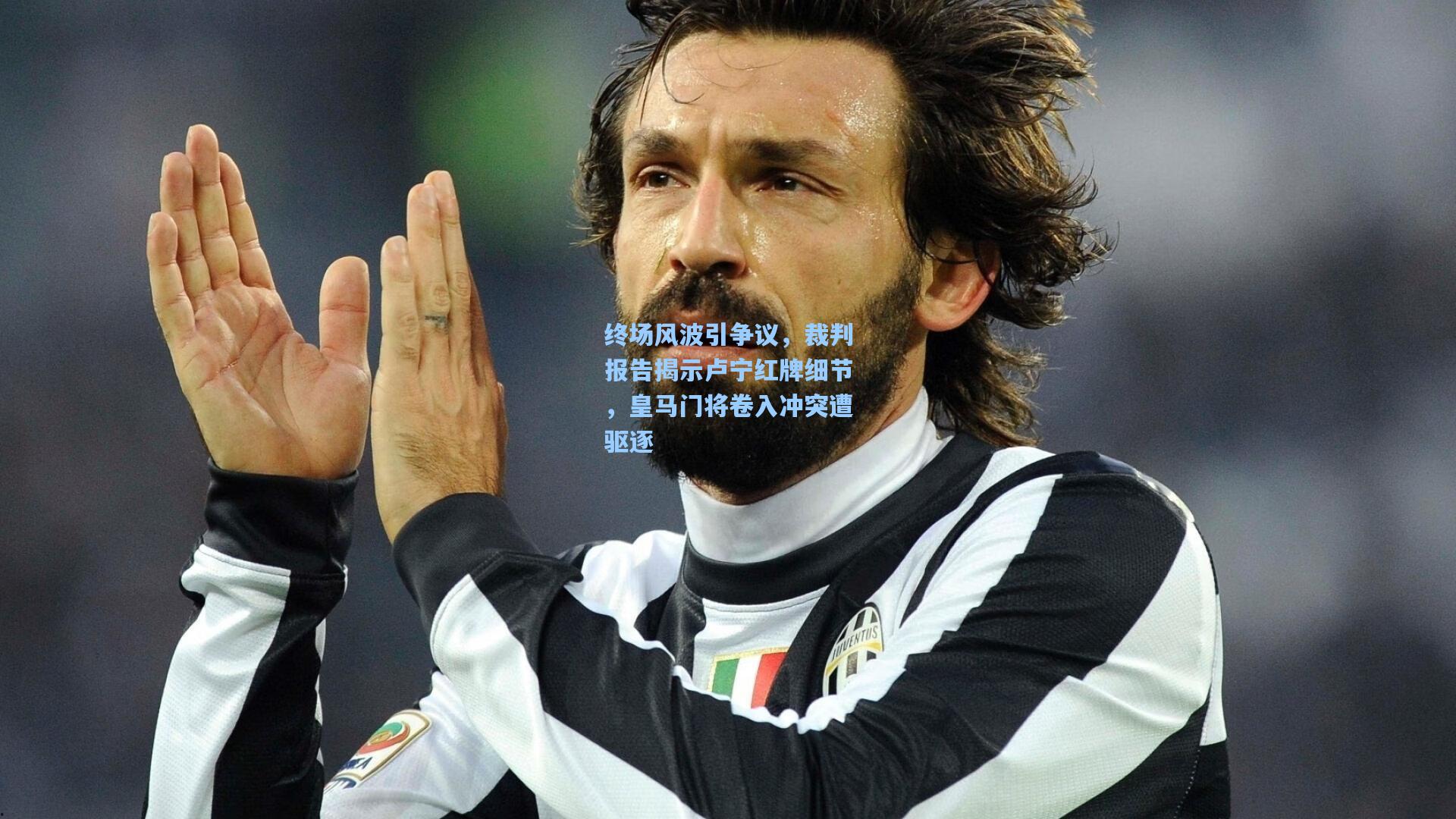 终场风波引争议，裁判报告揭示卢宁红牌细节，皇马门将卷入冲突遭驱逐